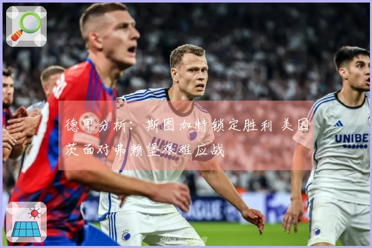 德甲分析：斯图加特锁定胜利 美因茨面对弗赖堡艰难应战