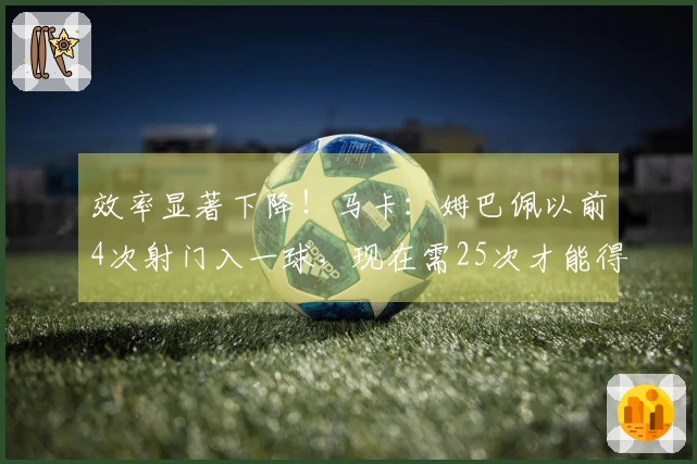 效率显著下降！马卡：姆巴佩以前4次射门入一球，现在需25次才能得分