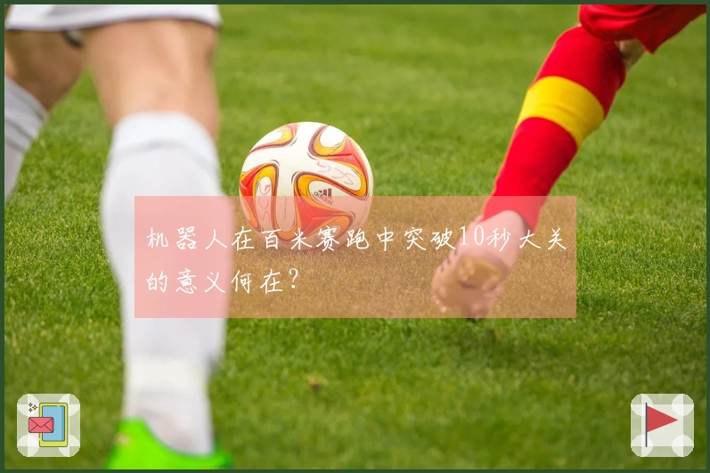 机器人在百米赛跑中突破10秒大关的意义何在？