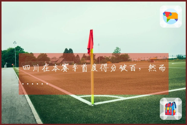 四川在本赛季首度得分破百，然而......