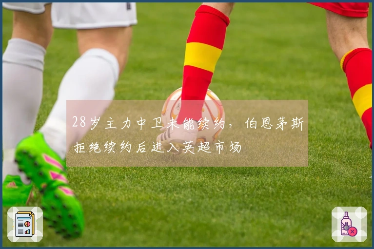 28岁主力中卫未能续约，伯恩茅斯拒绝续约后进入英超市场