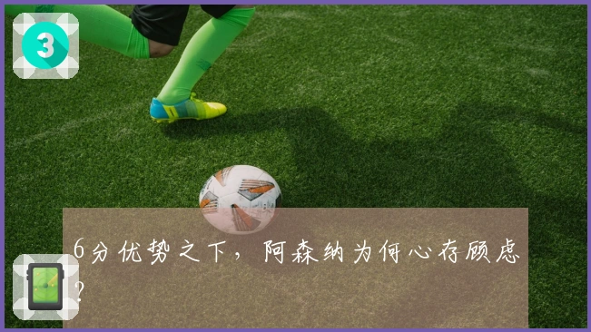 6分优势之下，阿森纳为何心存顾虑？
