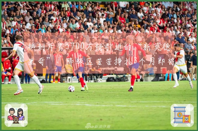 热刺斥资5700万镑引进的“新莫德里奇”，降级区苦苦挣扎3个月即将被夺走