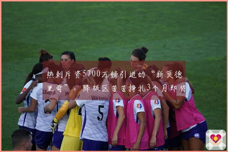 热刺斥资5700万镑引进的“新莫德里奇”，降级区苦苦挣扎3个月即将被夺走