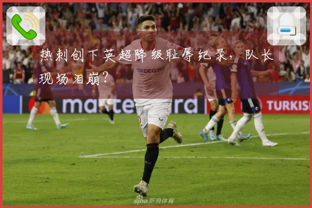 热刺创下英超降级耻辱纪录，队长现场泪崩？