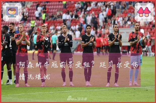 阿森纳夺冠前景受阻？廷贝尔受伤情况堪忧