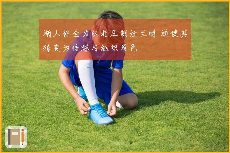 湖人将全力以赴压制杜兰特 迫使其转变为传球与组织角色