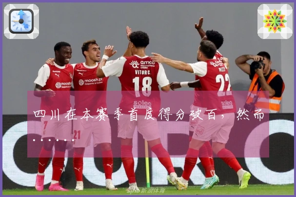 四川在本赛季首度得分破百，然而......