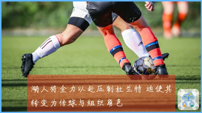 湖人将全力以赴压制杜兰特 迫使其转变为传球与组织角色