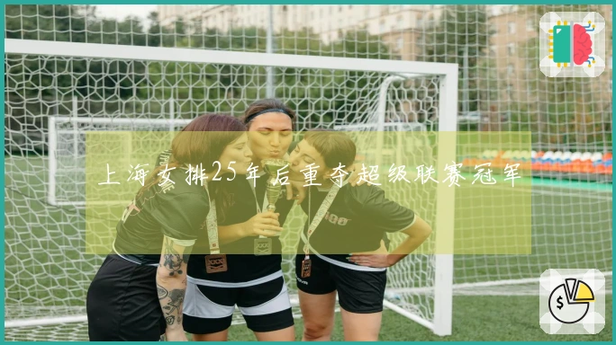 上海女排25年后重夺超级联赛冠军