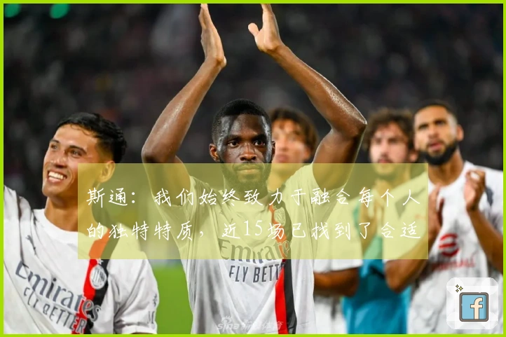 斯通：我们始终致力于融合每个人的独特特质，近15场已找到了合适的节奏！