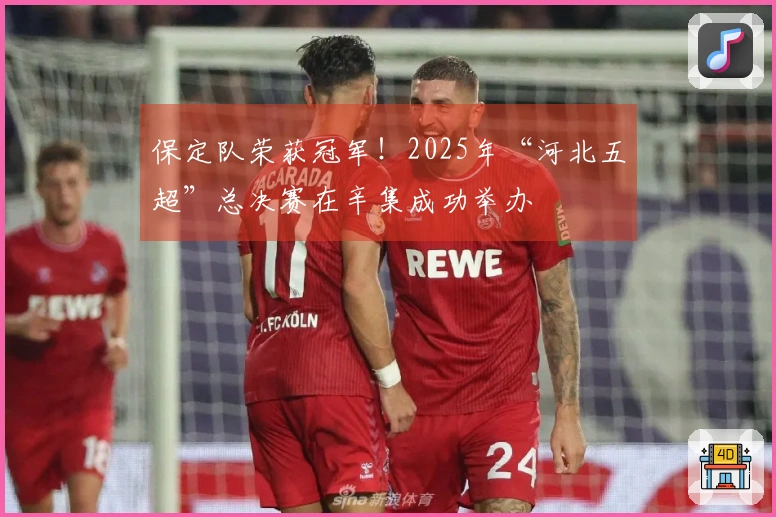 保定队荣获冠军！2025年“河北五超”总决赛在辛集成功举办