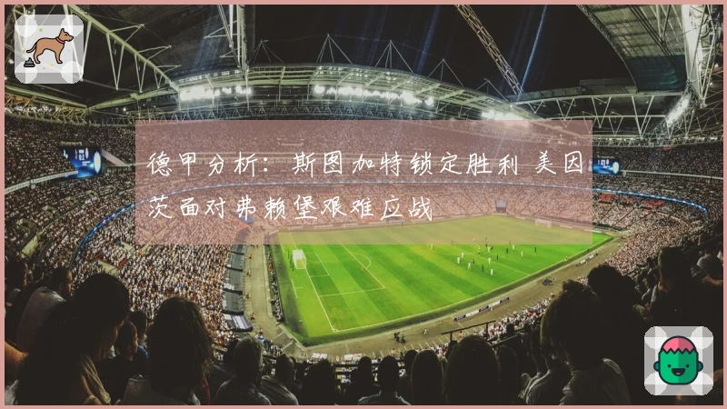 德甲分析：斯图加特锁定胜利 美因茨面对弗赖堡艰难应战